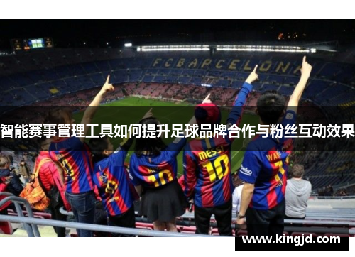 智能赛事管理工具如何提升足球品牌合作与粉丝互动效果