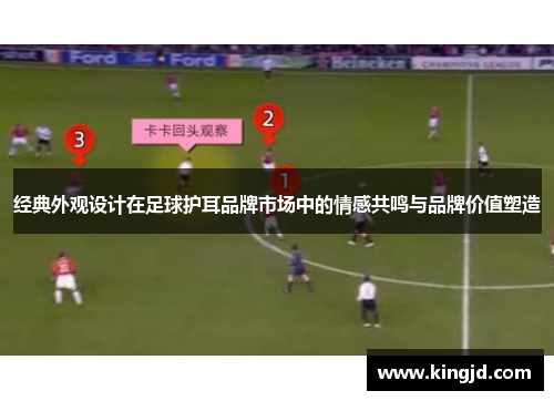 经典外观设计在足球护耳品牌市场中的情感共鸣与品牌价值塑造
