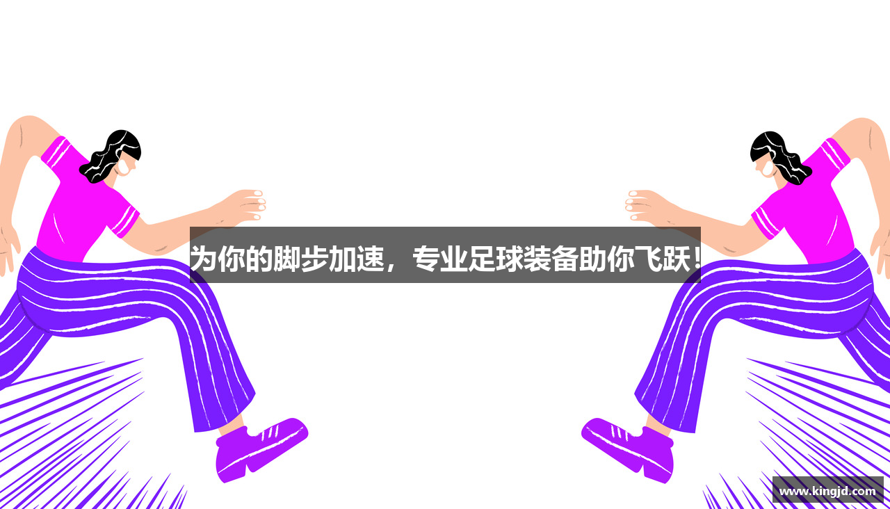 为你的脚步加速，专业足球装备助你飞跃！